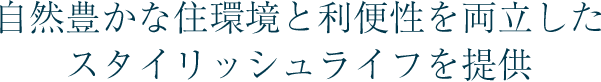 自然豊かな住環境と利便性を両立したスタイリッシュライフを提供