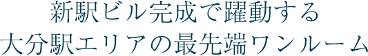 新駅ビル完成で躍動する大分駅エリアの最先端ワンルーム